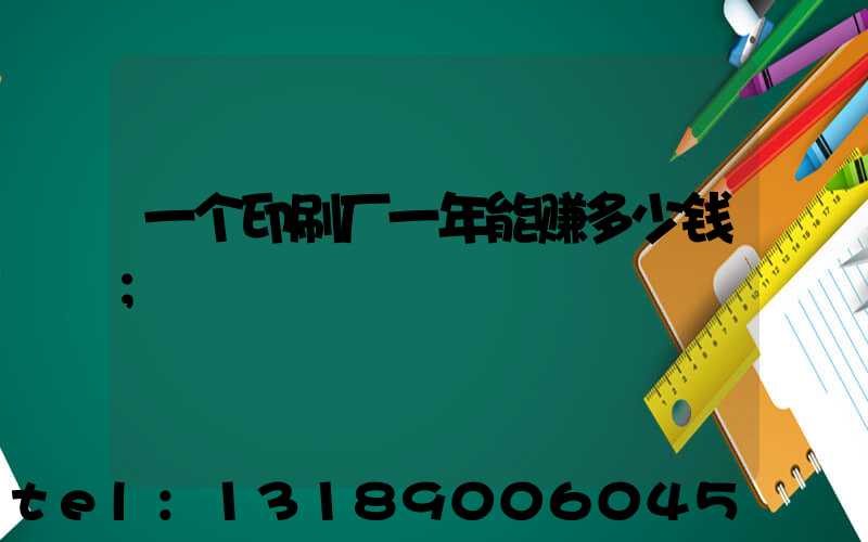 一个印刷厂一年能赚多少钱