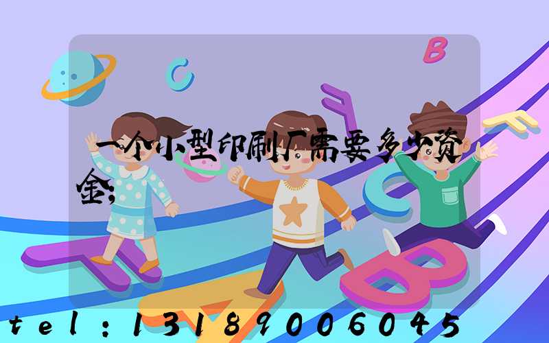 一个小型印刷厂需要多少资金
