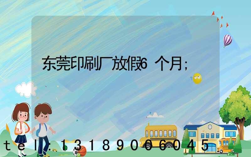 东莞印刷厂放假6个月