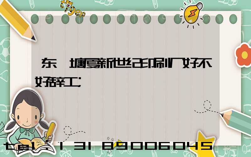 东莞塘厦新世纪印刷厂好不好辞工