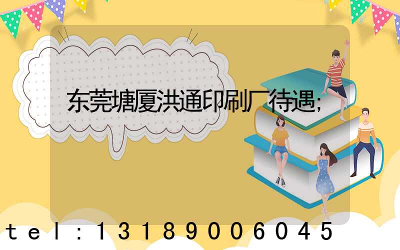 东莞塘厦洪通印刷厂待遇