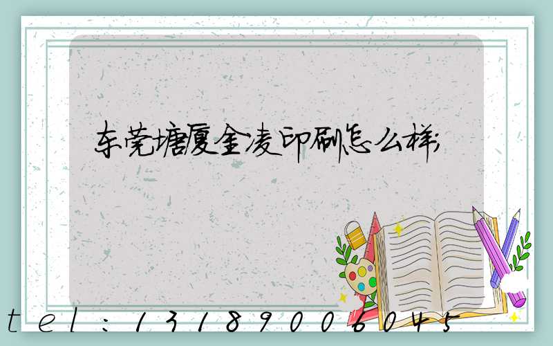 东莞塘厦金凌印刷怎么样