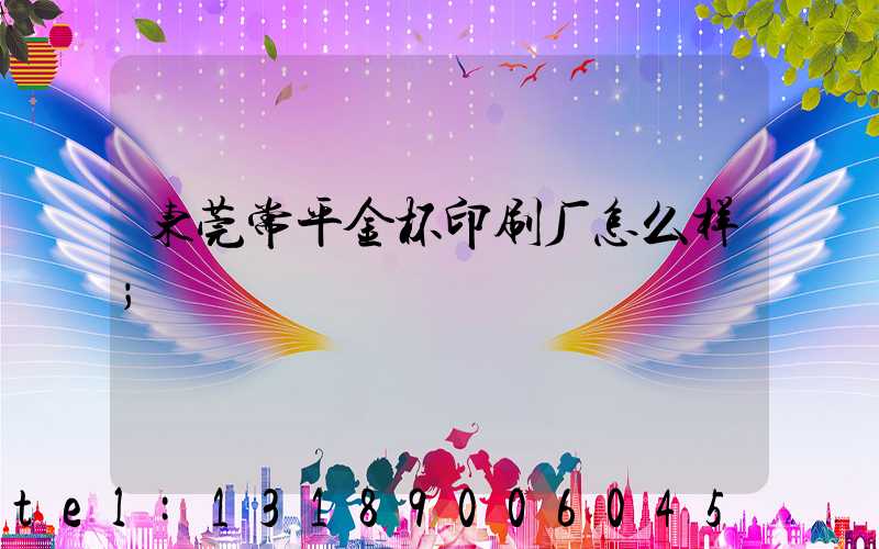 东莞常平金杯印刷厂怎么样
