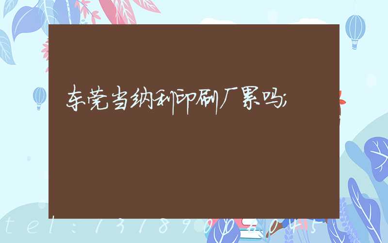 东莞当纳利印刷厂累吗