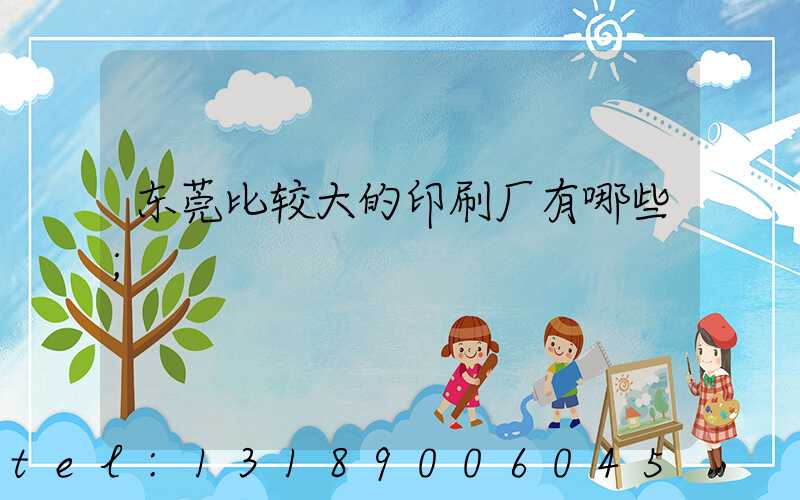 东莞比较大的印刷厂有哪些
