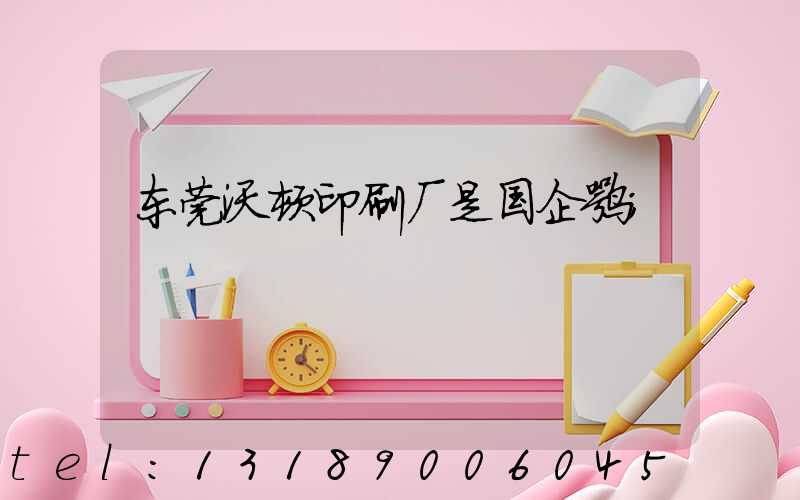 东莞沃顿印刷厂是国企嘛