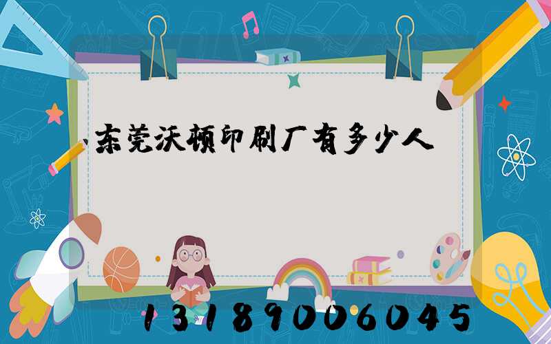 东莞沃顿印刷厂有多少人
