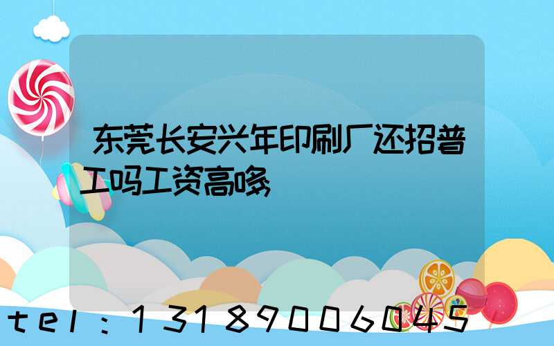 东莞长安兴年印刷厂还招普工吗工资高哆