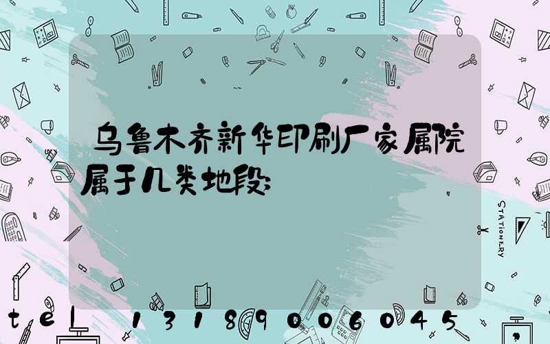 乌鲁木齐新华印刷厂家属院属于几类地段
