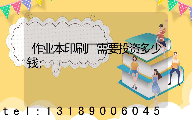 作业本印刷厂需要投资多少钱