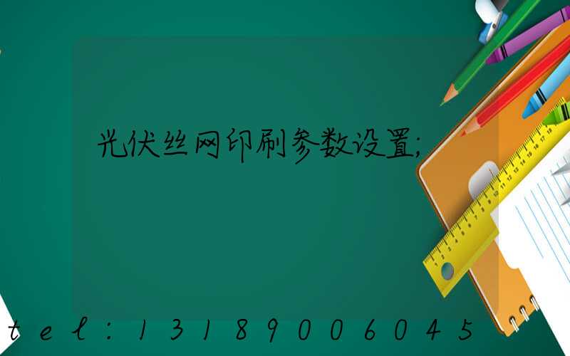 光伏丝网印刷参数设置