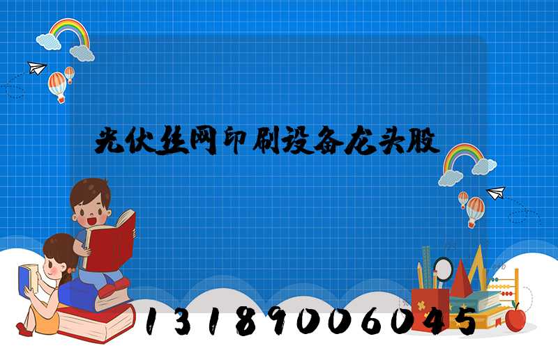 光伏丝网印刷设备龙头股