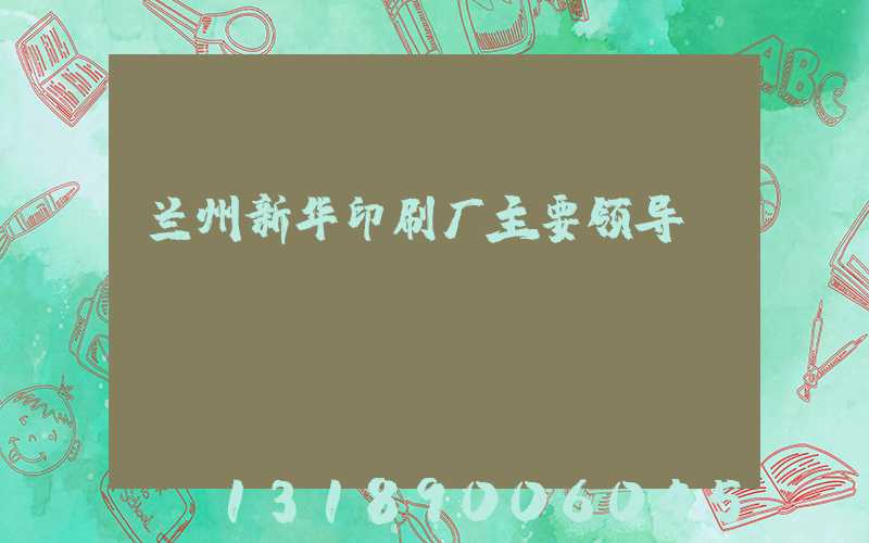 兰州新华印刷厂主要领导