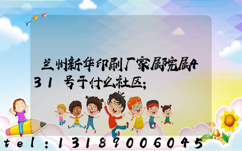 兰州新华印刷厂家属院属431号于什么社区
