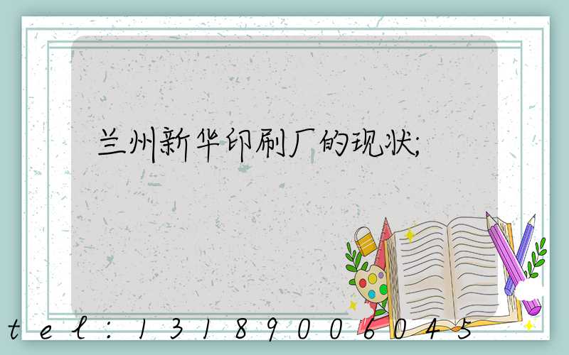 兰州新华印刷厂的现状