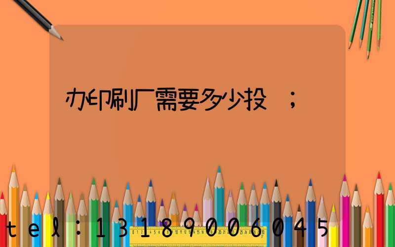 办印刷厂需要多少投资