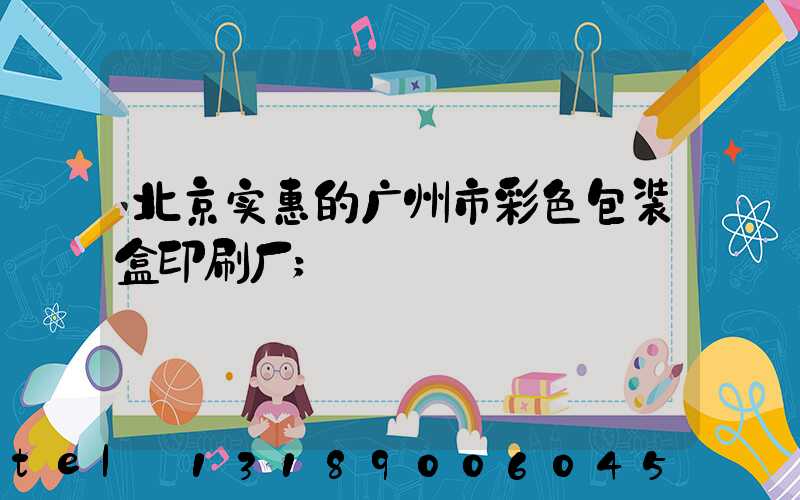 北京实惠的广州市彩色包装盒印刷厂