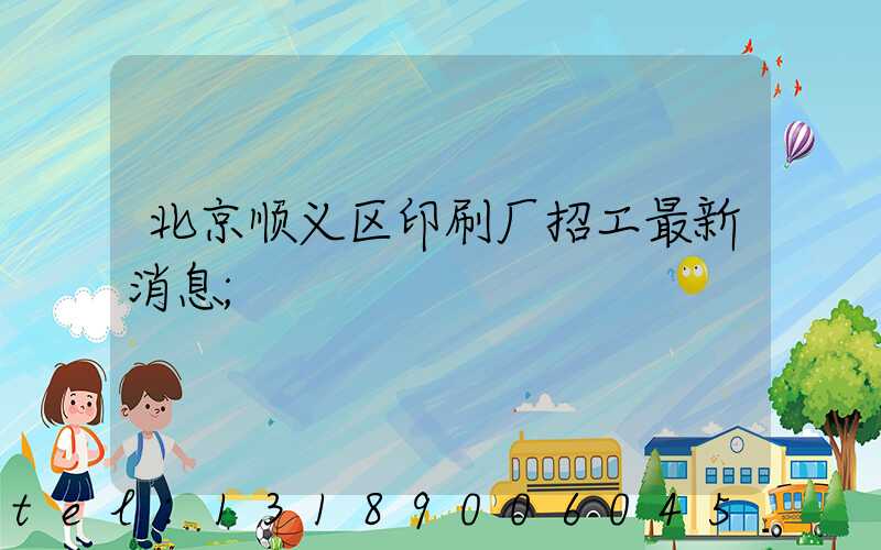 北京顺义区印刷厂招工最新消息