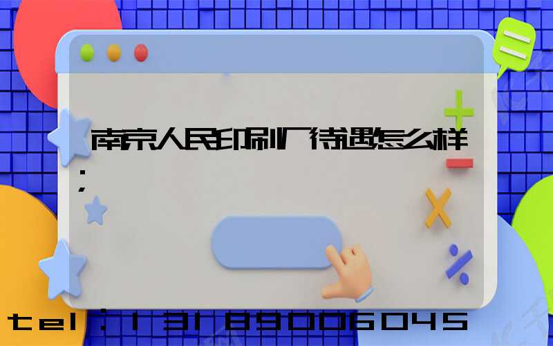 南京人民印刷厂待遇怎么样