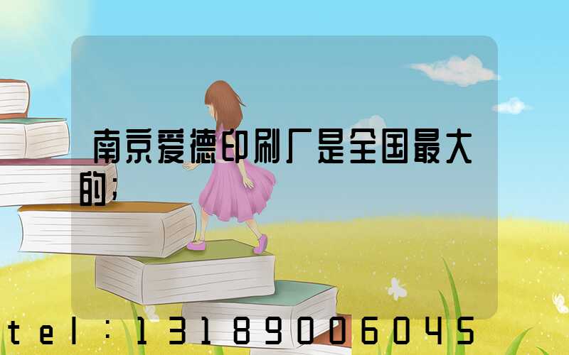 南京爱德印刷厂是全国最大的