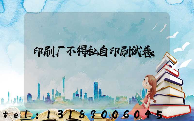 印刷厂不得私自印刷试卷