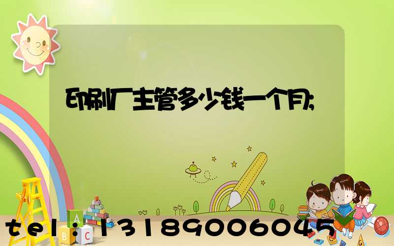 印刷厂主管多少钱一个月