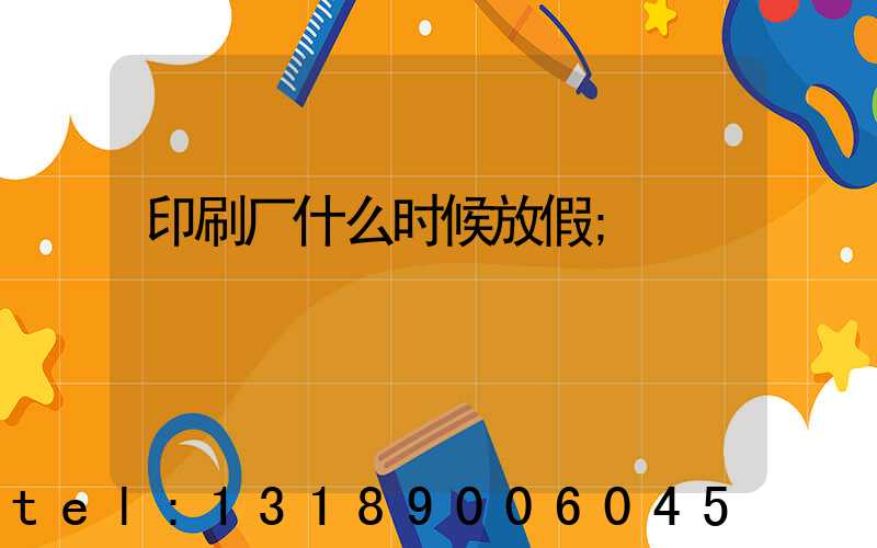 印刷厂什么时候放假