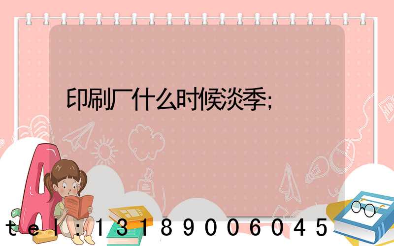 印刷厂什么时候淡季