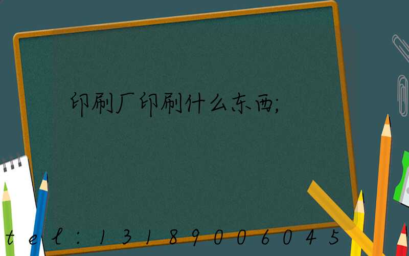 印刷厂印刷什么东西