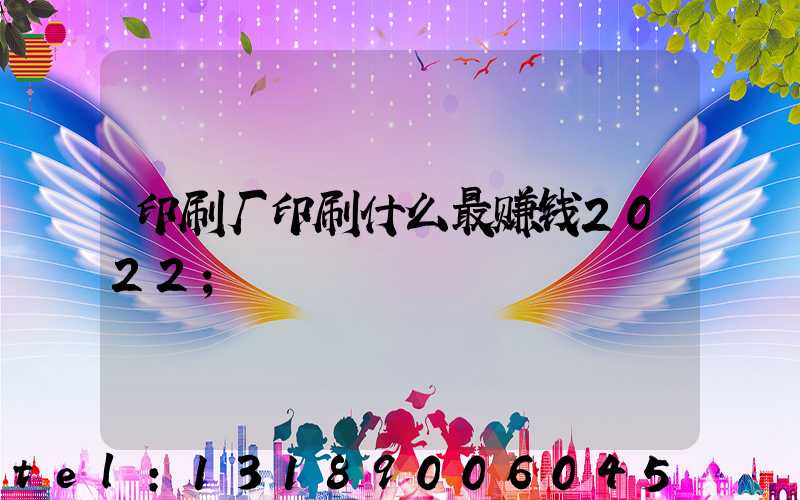 印刷厂印刷什么最赚钱2022