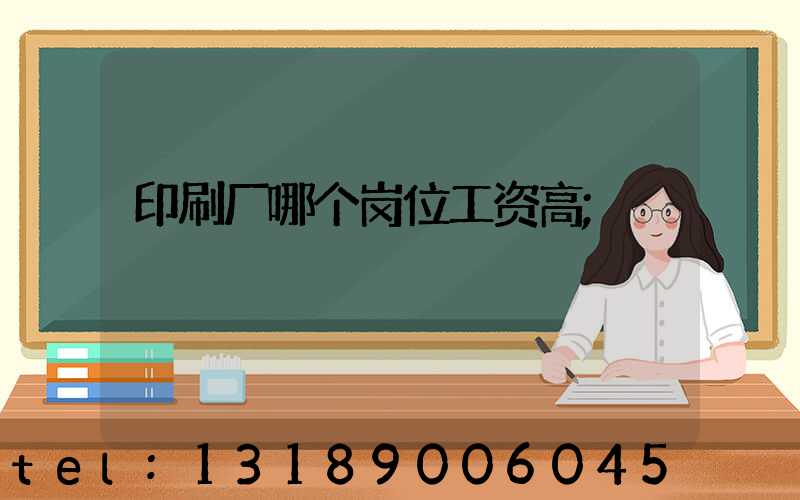 印刷厂哪个岗位工资高