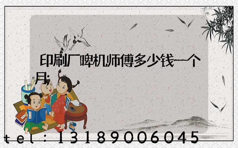 印刷厂啤机师傅多少钱一个月
