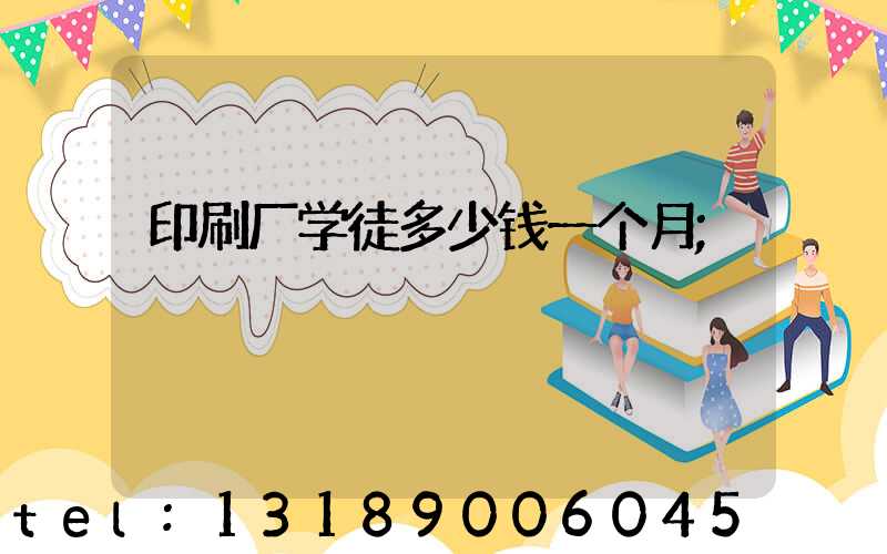 印刷厂学徒多少钱一个月