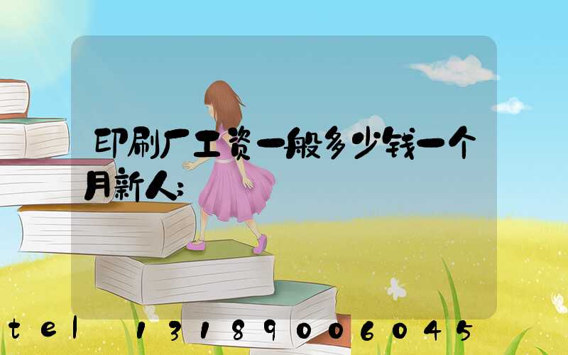 印刷厂工资一般多少钱一个月新人