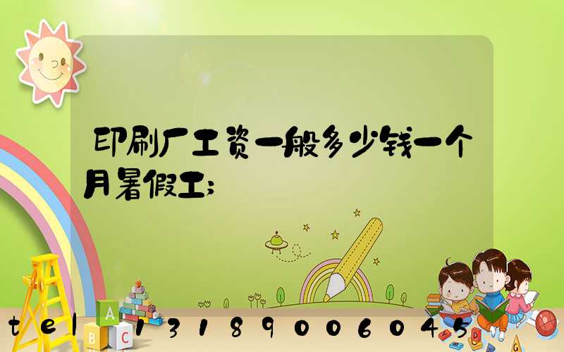 印刷厂工资一般多少钱一个月暑假工