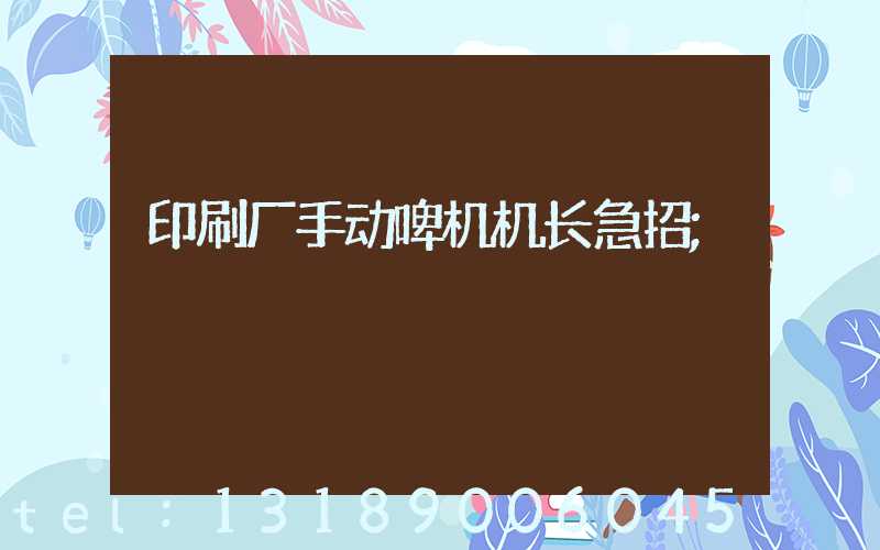 印刷厂手动啤机机长急招