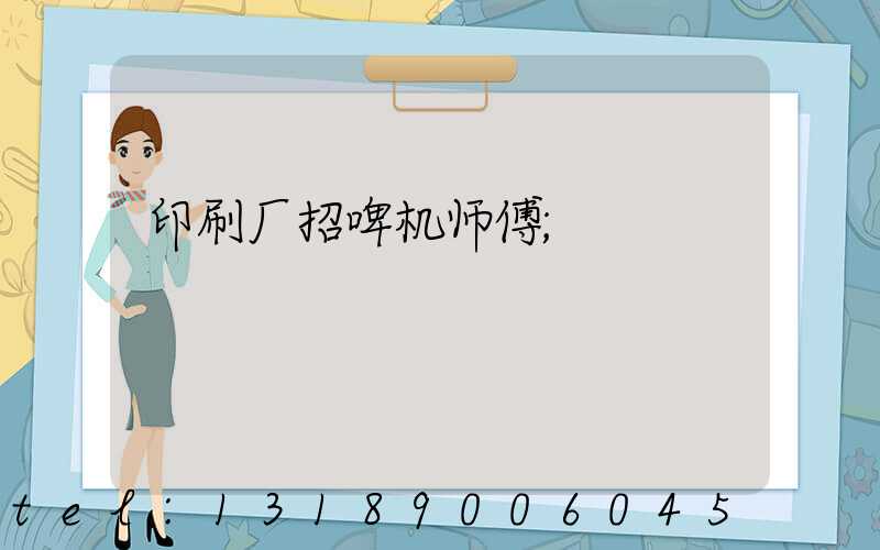 印刷厂招啤机师傅