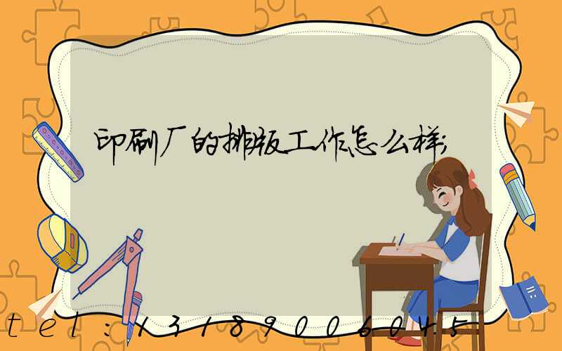 印刷厂的排版工作怎么样