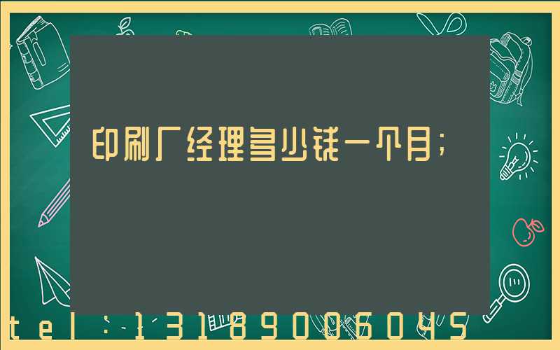 印刷厂经理多少钱一个月