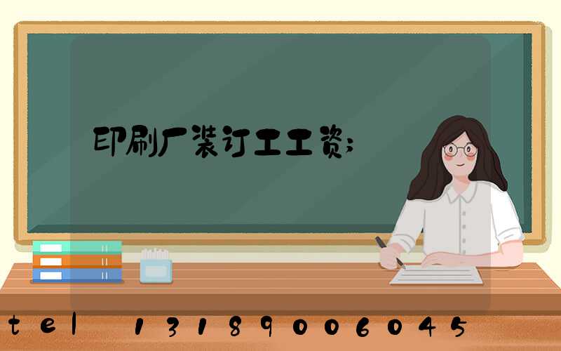 印刷厂装订工工资