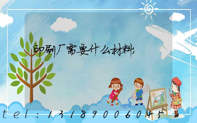 印刷厂需要什么材料