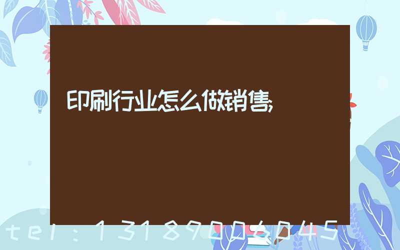 印刷行业怎么做销售