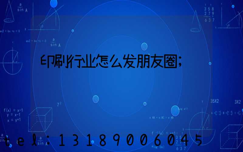 印刷行业怎么发朋友圈