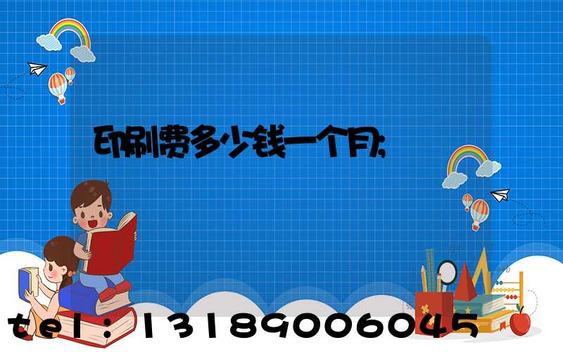 印刷费多少钱一个月