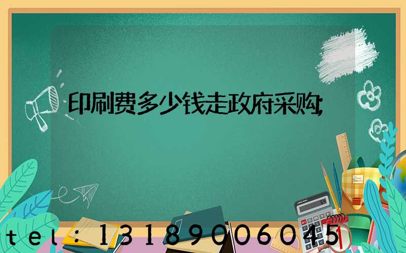 印刷费多少钱走政府采购