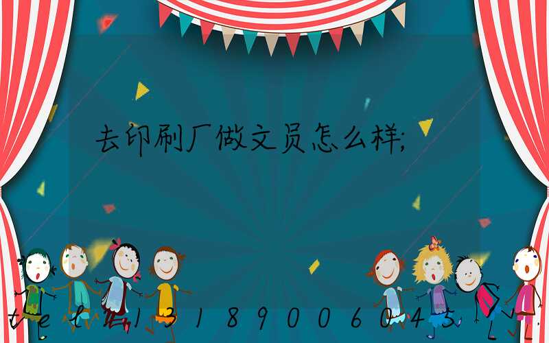 去印刷厂做文员怎么样
