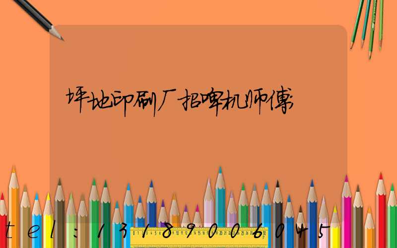 坪地印刷厂招啤机师傅