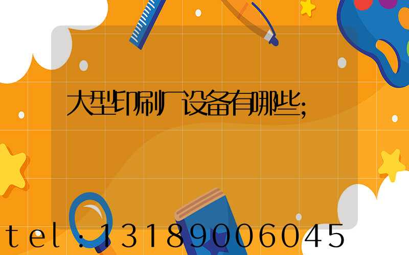 大型印刷厂设备有哪些