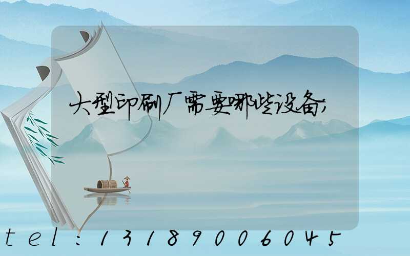 大型印刷厂需要哪些设备