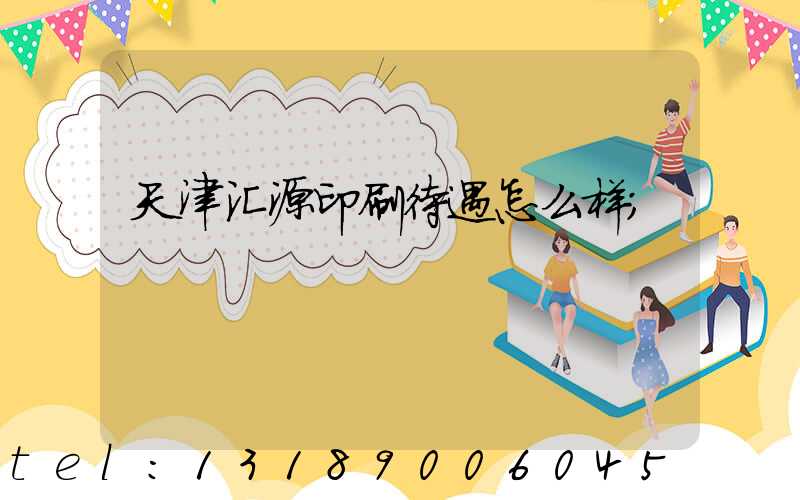 天津汇源印刷待遇怎么样